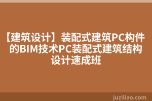 【建筑设计】装配式建筑PC构件的BIM技术PC装配式建筑结构设计速成班