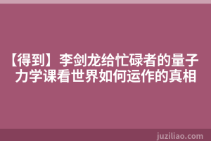 【得到】李剑龙给忙碌者的量子力学课看世界如何运作的真相