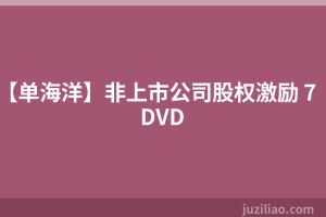 【单海洋】非上市公司股权激励 7DVD