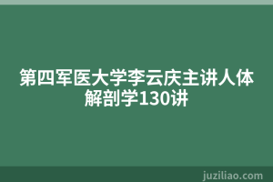 第四军医大学李云庆主讲人体解剖学130讲