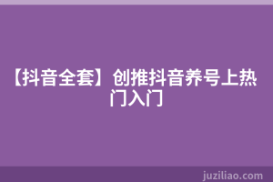 【抖音全套】创推抖音养号上热门入门