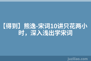 【得到】熊逸-宋词10讲只花两小时，深入浅出学宋词