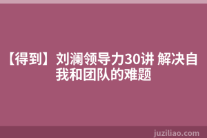 【得到】刘澜领导力30讲 解决自我和团队的难题