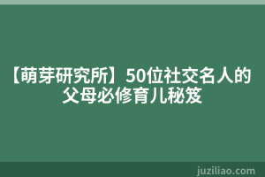 【萌芽研究所】50位社交名人的父母必修育儿秘笈