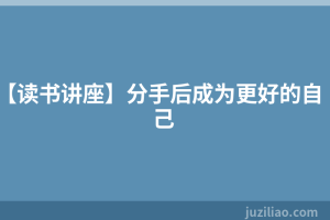 【读书讲座】分手后成为更好的自己