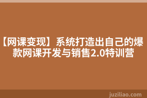 【网课变现】系统打造出自己的爆款网课开发与销售2.0特训营