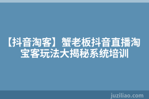 【抖音淘客】蟹老板抖音直播淘宝客玩法大揭秘系统培训