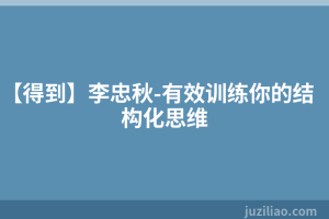 【得到】李忠秋-有效训练你的结构化思维
