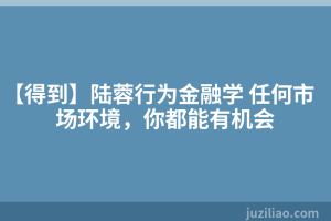 【得到】陆蓉行为金融学 任何市场环境，你都能有机会