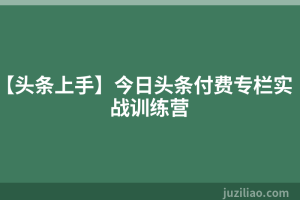 【头条上手】今日头条付费专栏实战训练营