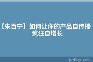 【朱百宁】如何让你的产品自传播 疯狂自增长