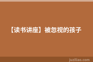 【读书讲座】被忽视的孩子