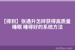 【得到】张遇升怎样获得高质量睡眠 睡得好的系统方法