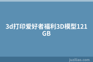 3d打印爱好者福利3D模型121GB