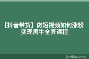 【抖音带货】做短视频如何涨粉变现黑牛全套课程