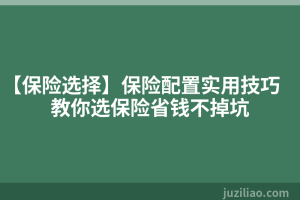 【保险选择】保险配置实用技巧 教你选保险省钱不掉坑