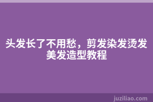 头发长了不用愁，剪发染发烫发美发造型教程