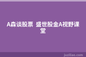 A森谈股票  盛世股金A视野课堂
