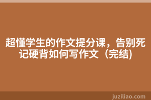 超懂学生的作文提分课，告别死记硬背如何写作文（完结)