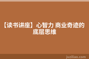 【读书讲座】心智力 商业奇迹的底层思维