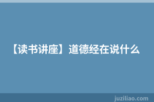 【读书讲座】道德经在说什么
