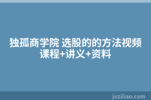 独孤商学院 选股的的方法视频课程+讲义+资料