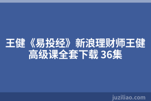 王健《易投经》新浪理财师王健高级课全套下载 36集
