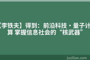 【李铁夫】得到：前沿科技·量子计算 掌握信息社会的“核武器”