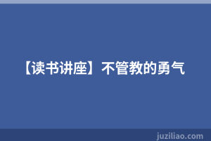 【读书讲座】不管教的勇气