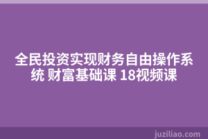 全民投资实现财务自由操作系统 财富基础课 18视频课