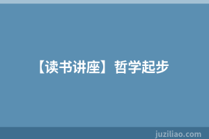 【读书讲座】哲学起步