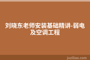刘晓东老师安装基础精讲-弱电及空调工程