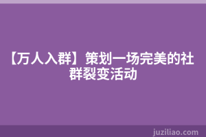 【万人入群】策划一场完美的社群裂变活动