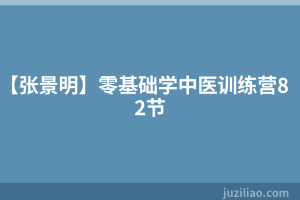 【张景明】零基础学中医训练营82节
