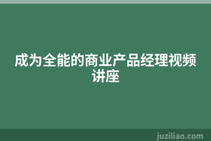 成为全能的商业产品经理视频讲座