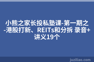 小熊之家长投私塾课-第一期之-港股打新、REITs和分拆 录音+讲义19个