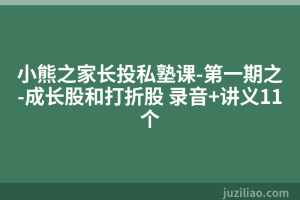 小熊之家长投私塾课-第一期之-成长股和打折股 录音+讲义11个