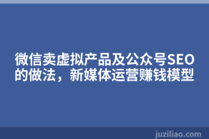 微信卖虚拟产品及公众号SEO的做法，新媒体运营赚钱模型