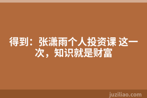 得到：张潇雨个人投资课 这一次，知识就是财富