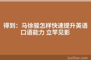 得到：马徐骏怎样快速提升英语口语能力 立竿见影