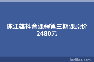 陈江雄抖音课程第三期课原价2480元