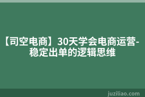 【司空电商】30天学会电商运营-稳定出单的逻辑思维