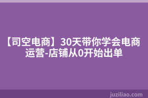 【司空电商】30天带你学会电商运营-店铺从0开始出单