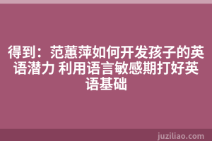 得到：范蕙萍如何开发孩子的英语潜力 利用语言敏感期打好英语基础