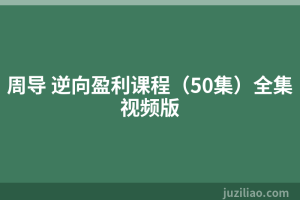周导 逆向盈利课程（50集）全集视频版