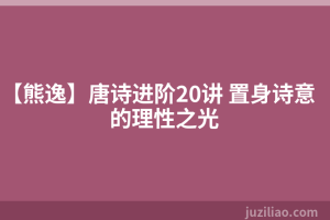 【熊逸】唐诗进阶20讲 置身诗意的理性之光
