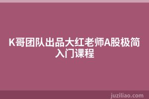K哥团队出品大红老师A股极简入门课程