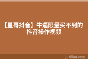 【星哥抖音】牛逼限量买不到的抖音操作视频