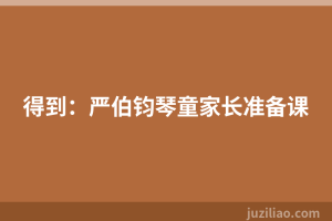 得到：严伯钧琴童家长准备课