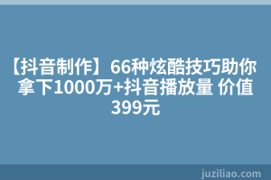 【抖音制作】66种炫酷技巧助你拿下1000万+抖音播放量 价值399元